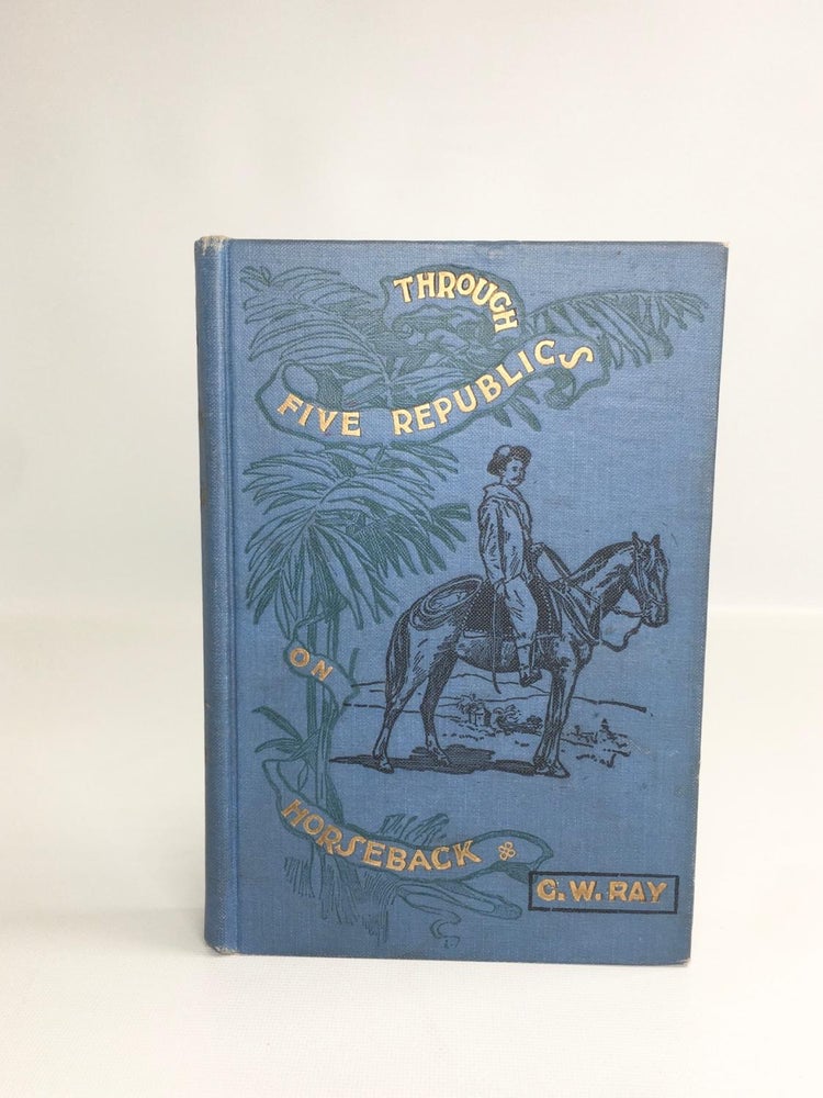 Item #179 Through Five Republics on Horseback. G. W. Ray.