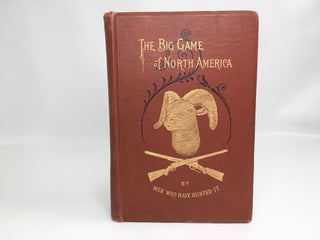 Item #195 The. Big Game of North America; By Men Who Have Hunted it. It Habits, Habitat, Haunts,...